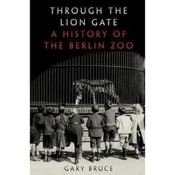 Through The Lion Gate: A History Of The Berlin Zoo