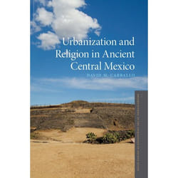 Urbanization and Religion in Ancient Central Mexico (Oxford Studies in the Archaeology of Ancient States) - [Version Originale]