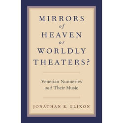 Mirrors of Heaven or Worldly Theaters?: Venetian Nunneries and Their Music - [Livre en VO]
