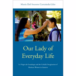 ISBN Our Lady of Everyday Life ( La Virgen de Guadalupe and the Catholic Imagination of Mexican Women in America ), Anglais,  ...