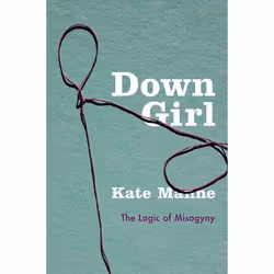 ISBN Down Girl ( The Logic of Misogyny ), Kate Manne, 368 pages, Anglais, Oxford University Press, 28/12/2017, unisexe