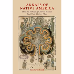 ISBN Annals of Native America ( How the Nahuas of Colonial Mexico Kept Their History Alive ), Camilla Townsend, 344 pages, An ...