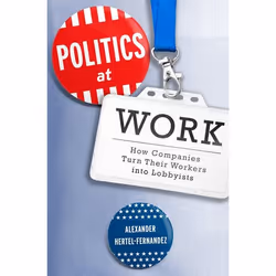 ISBN Politics at Work ( How Companies Turn Their Workers into Lobbyists ), Alexander Hertel-Fernandez, 288 pages, Anglais, Ox ...