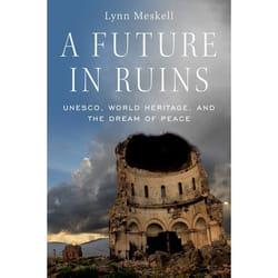 A Future in Ruins: UNESCO, World Heritage, and the Dream of Peace - [Version Originale]