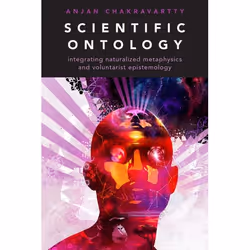 ISBN Scientific Ontology ( Integrating Naturalized Metaphysics and Voluntarist Epistemology ), Anjan Chakravartty, 296 pages, ...