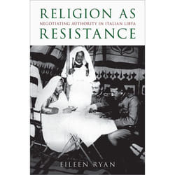 Religion as Resistance : Negotiating Authority in Italian Libya - [Version Originale]