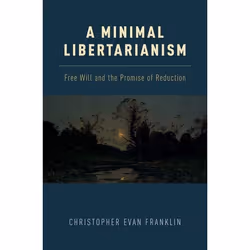 ISBN A Minimal Libertarianism ( Free Will and the Promise of Reduction ), Christopher Evan Franklin, 248 pages, Anglais, Oxfo ...