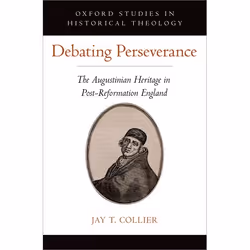 ISBN Debating Perseverance ( The Augustinian Heritage in Post-Reformation England ), Jay T. Collier, 240 pages, Anglais, Oxfo ...