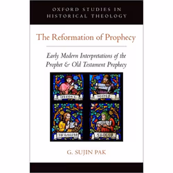 ISBN The Reformation of Prophecy ( Early Modern Interpretations of the Prophet &amp; Old Testament Prophecy ), G. Sujin Pak,  ...