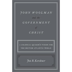 John Woolman and the Government of Christ: A Colonial Quaker's Vision for the British Atlantic World - [Version Originale]