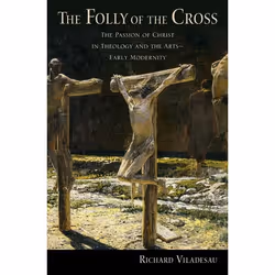 ISBN The Folly of the Cross ( The Passion of Christ in Theology and the Arts in Early Modernity ), Richard Viladesau, 280 pag ...