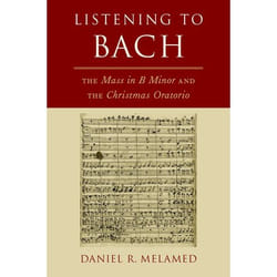 Listening to Bach: The Mass in B Minor and the Christmas Oratorio - [Livre en VO]