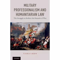 ISBN Military Professionalism and Humanitarian Law ( The Struggle to Reduce the Hazards of War ), Yishai Beer, 240 pages, Ang ...