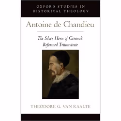 ISBN Antoine de Chandieu ( The Silver Horn of Geneva's Reformed Triumvirate ), Theodore Van Raalte, 376 pages, Anglais, Oxfor ...