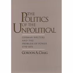 ISBN The Politics of the Unpolitical ( German Writers and the Problem of Power 1770-1871 ), Gordon A. Craig, 208 pages, Angla ...