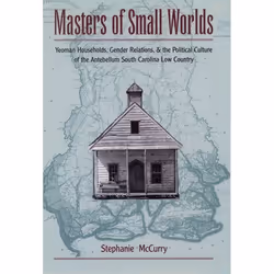 ISBN Masters of Small Worlds ( Yeoman Households Gender Relations and the Political Culture of the Antebellum South Carolina ...