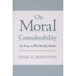 On Moral Considerability An Essay on Who Morally Matters by Mark H. Bernstein