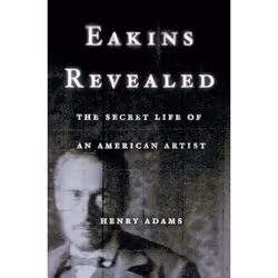 ISBN Eakins Revealed ( The Secret Life of an American Artist ), Henry Adams, 608 pages, Anglais, Oxford University Press, 11/ ...