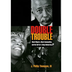 Double Trouble Black Mayors Black Communities and the Call for a Deep Democracy by J. Phillip Thompson