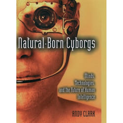Natural-Born Cyborgs: Minds, Technologies, and the Future of Human Intelligence