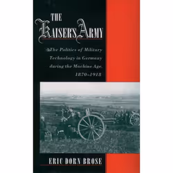 ISBN The Kaiser's Army ( The Politics of Military Technology in Germany during the Machine Age 1870-1918 ), Eric Dorn Brose,  ...
