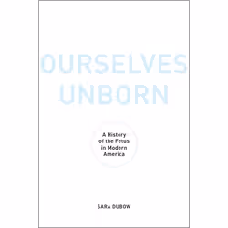 ISBN Ourselves Unborn ( A History of the Fetus in Modern America ), Sara Dubow, 320 pages, Anglais, Oxford University Press, ...