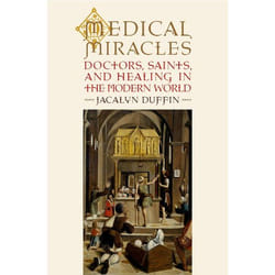 Medical Miracles Doctors, Saints, and Healing in the Modern World