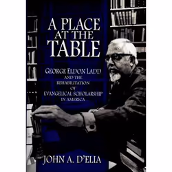 ISBN A Place at the Table ( George Eldon Ladd and the Rehbilitation of Evangelical Scholarship in America ), John A D'Elia, 3 ...