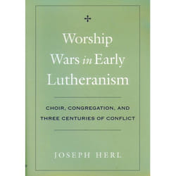Worship Wars in Early Lutheranism Choir Congregation and Three Centuries of Conflict by Joseph Herl