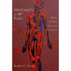 ISBN Spirituality in the Flesh ( Bodily Sources of Religious Experiences ), Robert C. Fuller, 208 pages, Anglais, Oxford Univ ...
