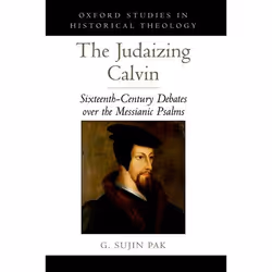 ISBN The Judaizing Calvin ( Sixteenth-Century Debates over the Messianic Psalms ), G. Sujin Pak, 240 pages, Anglais, Oxford U ...