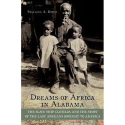 Dreams of Africa in Alabama The Slave Ship Clotilda and the Story of the Last Africans Brought to America