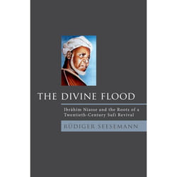 The Divine Flood: Ibrahim Niasse and the Roots of a Twentieth-Century Sufi Revival - [Version Originale]