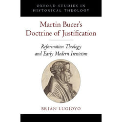 Martin Bucer's Doctrine of Justification: Reformation Theology and Early Modern Irenicism