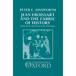 ISBN Jean Froissart and the Fabric of History ( Truth Myth and Fiction in the Chroniques ), 352 pages