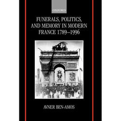 Funerals, Politics, and Memory in Modern France 1789-1996
