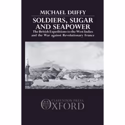 ISBN Soldiers Sugar and Seapower ( The British Expeditions to the West Indies and the War Against Revolutionary France ), his ...