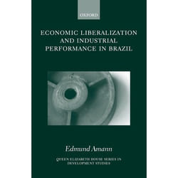 Economic Liberalization and Industrial Performance in Brazil, Queen Elizabeth House Series in Development Studies