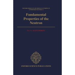 Fundamental Properties of the Neutron,  Oxford Series on Neutron Scattering in Condensed Matter, 6