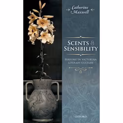 ISBN Scents and Sensibility ( Perfume in Victorian Literary Culture ), Catherine Maxwell, 384 pages, Anglais, Oxford Universi ...
