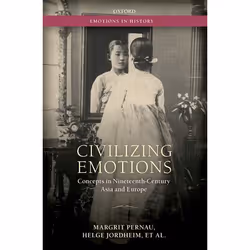 ISBN Civilizing Emotions ( Concepts in Nineteenth Century Asia and Europe ), Margrit Pernau, Helge Jordheim, Orit Bashkin, Ch ...