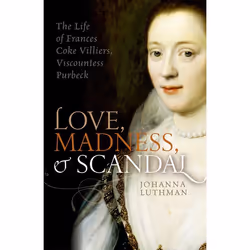 ISBN Love Madness and Scandal ( The Life of Frances Coke Villiers Viscountess Purbeck ), Johanna Luthman, 240 pages, Anglais, ...