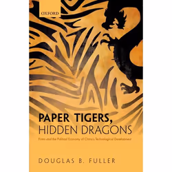 ISBN Paper Tigers Hidden Dragons ( Firms and the Political Economy of China's Technological Development ), Douglas B. Fuller, ...
