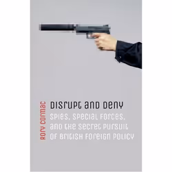 ISBN Disrupt and Deny ( Spies Special Forces and the Secret Pursuit of British Foreign Policy ), Rory Cormac, 416 pages, Angl ...