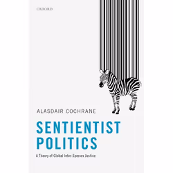 ISBN Sentientist Politics ( A Theory of Global Inter-Species Justice ), Alasdair Cochrane, 176 pages, Anglais, Oxford Univers ...