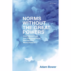 ISBN Norms Without the Great Powers ( International Law and Changing Social Standards in World Politics ), Adam Bower, 320 pa ...