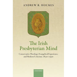 The Irish Presbyterian Mind : Conservative Theology, Evangelical Experience, and Modern Criticism, 1830-1930 - [Version Originale]