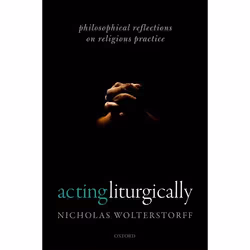 ISBN Acting Liturgically ( Philosophical Reflections on Religious Practice ), Nicholas Wolterstorff, 320 pages, Anglais, Oxfo ...