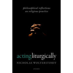Acting Liturgically: Philosophical Reflections on Religious Practice - [Livre en VO]