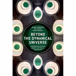 ISBN Beyond the Dynamical Universe ( Unifying Block Universe Physics and Time as Experienced ), Michael Silberstein, W.M. Stu ...